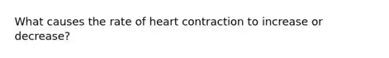 What causes the rate of heart contraction to increase or decrease?