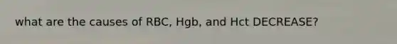 what are the causes of RBC, Hgb, and Hct DECREASE?