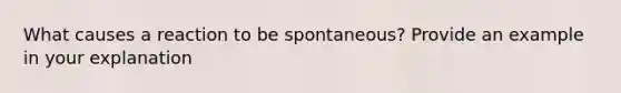 What causes a reaction to be spontaneous? Provide an example in your explanation