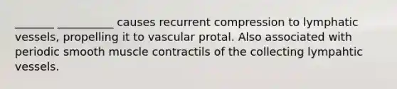 _______ __________ causes recurrent compression to lymphatic vessels, propelling it to vascular protal. Also associated with periodic smooth muscle contractils of the collecting lympahtic vessels.