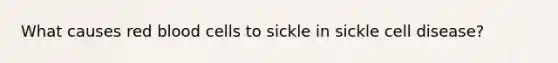 What causes red blood cells to sickle in sickle cell disease?