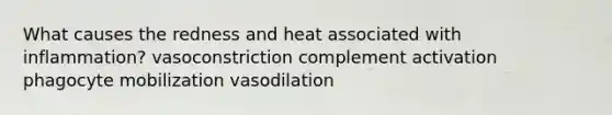 What causes the redness and heat associated with inflammation? vasoconstriction complement activation phagocyte mobilization vasodilation