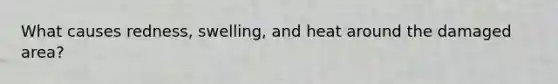 What causes redness, swelling, and heat around the damaged area?