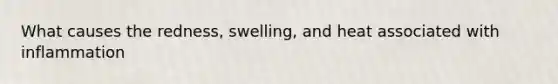 What causes the redness, swelling, and heat associated with inflammation