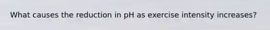 What causes the reduction in pH as exercise intensity increases?