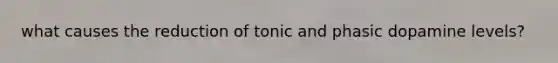 what causes the reduction of tonic and phasic dopamine levels?