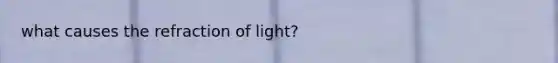 what causes the refraction of light?