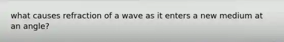 what causes refraction of a wave as it enters a new medium at an angle?