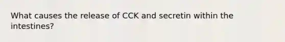 What causes the release of CCK and secretin within the intestines?