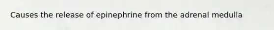 Causes the release of epinephrine from the adrenal medulla