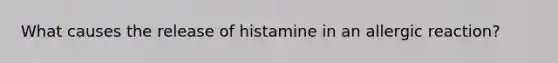 What causes the release of histamine in an allergic reaction?