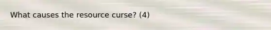 What causes the resource curse? (4)