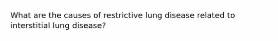 What are the causes of restrictive lung disease related to interstitial lung disease?