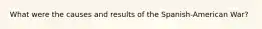 What were the causes and results of the Spanish-American War?