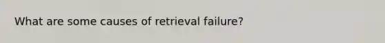 What are some causes of retrieval failure?