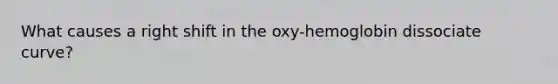 What causes a right shift in the oxy-hemoglobin dissociate curve?