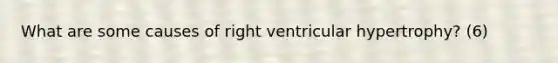 What are some causes of right ventricular hypertrophy? (6)