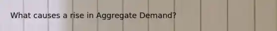 What causes a rise in Aggregate Demand?