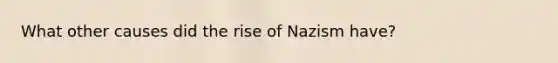 What other causes did the rise of Nazism have?