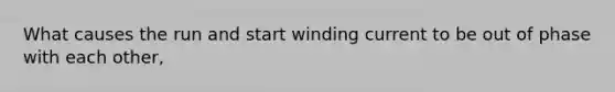 What causes the run and start winding current to be out of phase with each other,