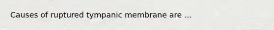 Causes of ruptured tympanic membrane are ...