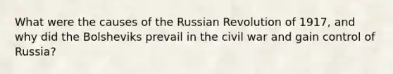 What were the causes of the Russian Revolution of 1917, and why did the Bolsheviks prevail in the civil war and gain control of Russia?