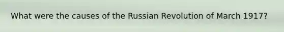 What were the causes of the Russian Revolution of March 1917?