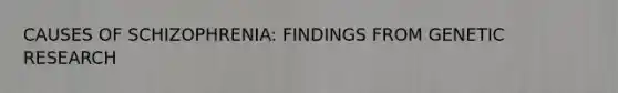 CAUSES OF SCHIZOPHRENIA: FINDINGS FROM GENETIC RESEARCH