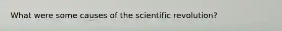 What were some causes of the scientific revolution?