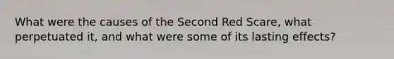 What were the causes of the Second Red Scare, what perpetuated it, and what were some of its lasting effects?
