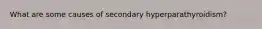 What are some causes of secondary hyperparathyroidism?