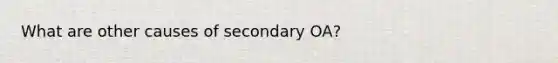 What are other causes of secondary OA?