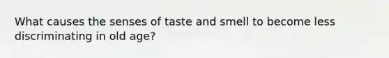 What causes the senses of taste and smell to become less discriminating in old age?