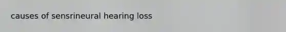 causes of sensrineural hearing loss