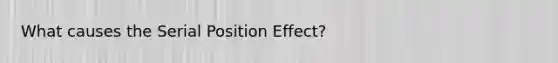 What causes the Serial Position Effect?