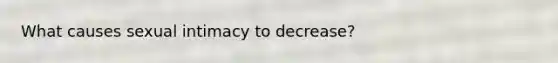 What causes sexual intimacy to decrease?