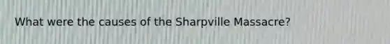 What were the causes of the Sharpville Massacre?