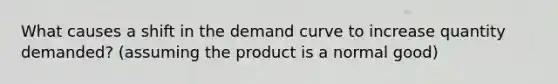 What causes a shift in the demand curve to increase quantity demanded? (assuming the product is a normal good)