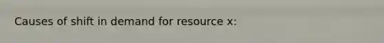 Causes of shift in demand for resource x: