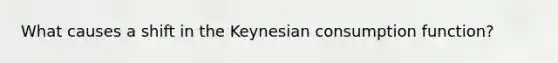 What causes a shift in the Keynesian consumption function?