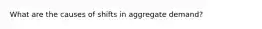 What are the causes of shifts in aggregate demand?