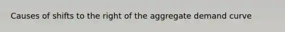 Causes of shifts to the right of the aggregate demand curve