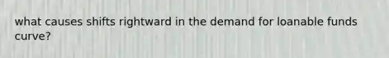 what causes shifts rightward in the demand for loanable funds curve?