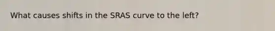 What causes shifts in the SRAS curve to the left?