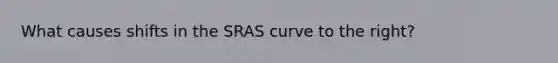 What causes shifts in the SRAS curve to the right?