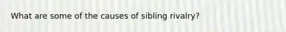 What are some of the causes of sibling rivalry?