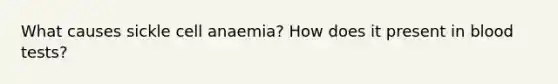 What causes sickle cell anaemia? How does it present in blood tests?