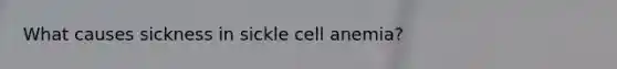 What causes sickness in sickle cell anemia?