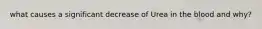 what causes a significant decrease of Urea in the blood and why?