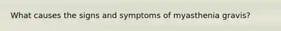 What causes the signs and symptoms of myasthenia gravis?